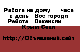 Работа на дому 2-3 часа в день - Все города Работа » Вакансии   . Крым,Саки